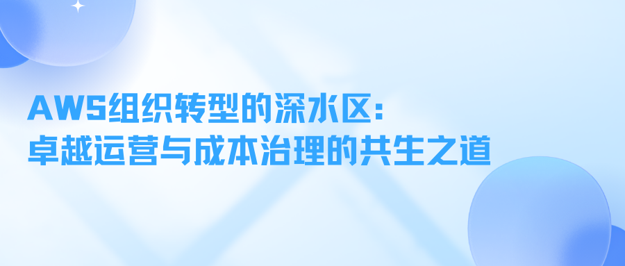 AWS组织转型的深水区：卓越运营与成本治理的共生之道