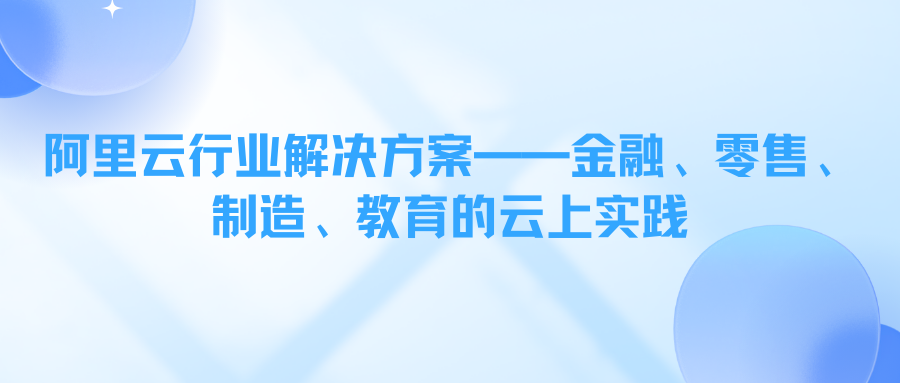 阿里云行业解决方案——金融、零售、制造、教育的云上实践