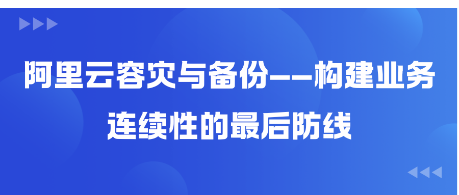 阿里云容灾与备份——构建业务连续性的最后防线
