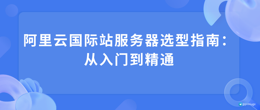 阿里云国际站服务器选型指南：从入门到精通