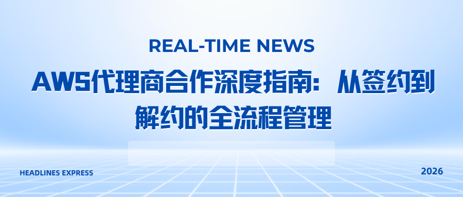 AWS代理商合作深度指南：从签约到解约的全流程管理