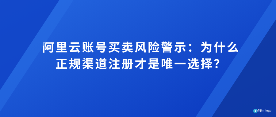 阿里云账号买卖风险警示：为什么正规渠道注册才是唯一选择？