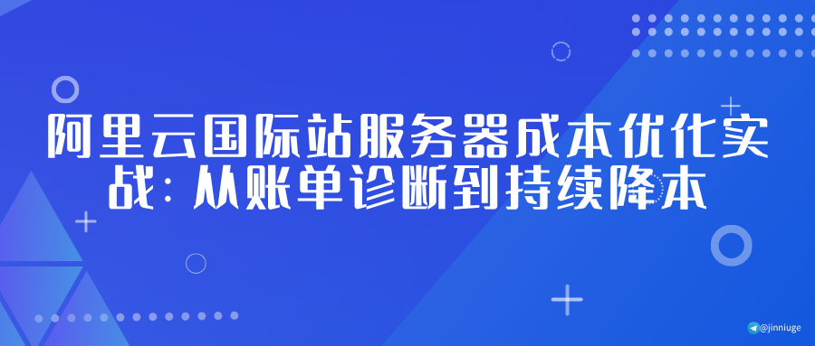 阿里云国际站服务器成本优化实战：从账单诊断到持续降本