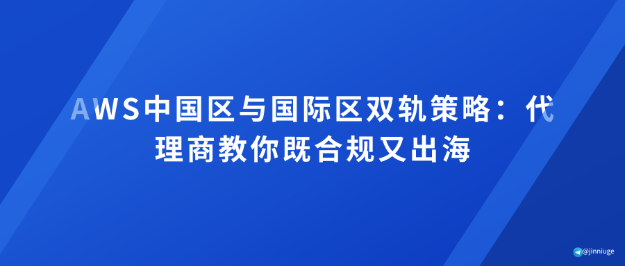 AWS中国区与国际区双轨策略：代理商教你既合规又出海