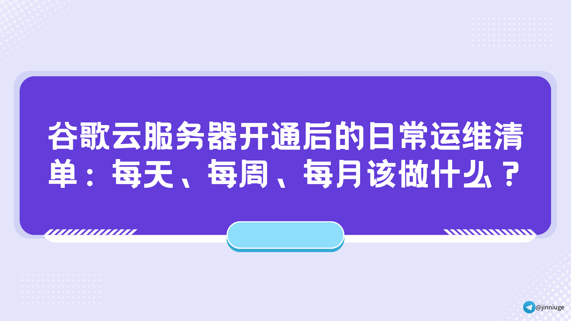 谷歌云服务器开通后的日常运维清单：每天、每周、每月该做什么？