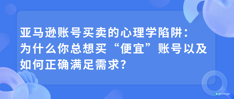 亚马逊账号买卖的心理学陷阱：为什么你总想买“便宜”账号以及如何正确满足需求？