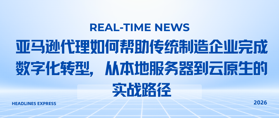 亚马逊代理如何帮助传统制造企业完成数字化转型，从本地服务器到云原生的实战路径