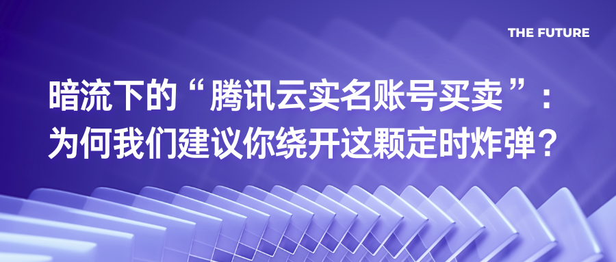 暗流下的“腾讯云实名账号买卖”：为何我们建议你绕开这颗定时炸弹？