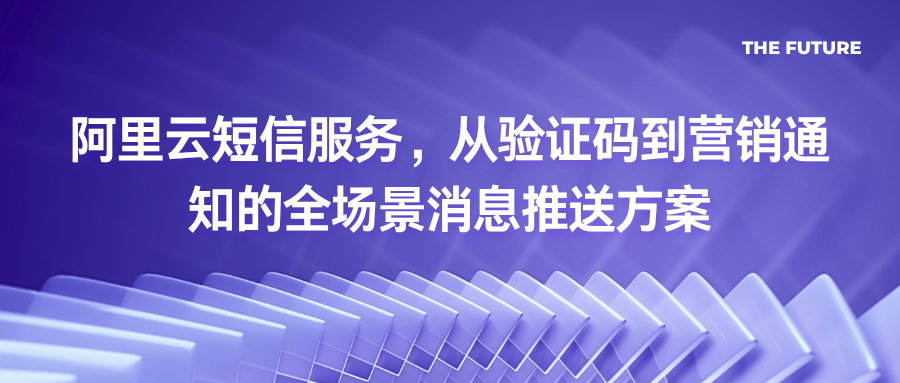 阿里云短信服务，从验证码到营销通知的全场景消息推送方案