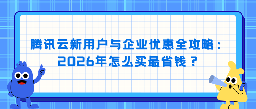 腾讯云新用户与企业优惠全攻略：2026年怎么买最省钱？