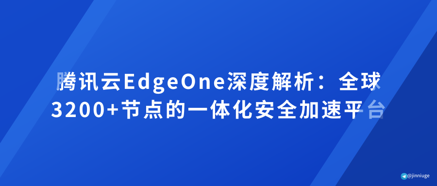腾讯云EdgeOne深度解析：全球3200+节点的一体化安全加速平台