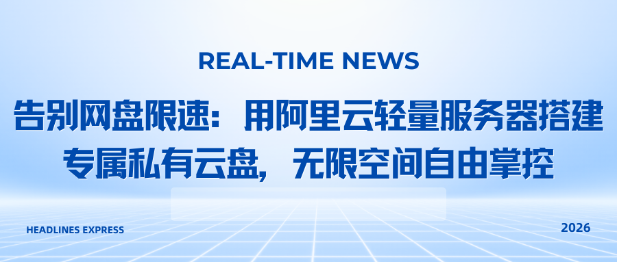告别网盘限速：用阿里云轻量服务器搭建专属私有云盘，无限空间自由掌控