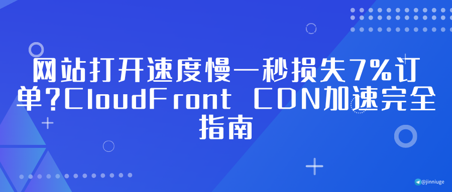 网站打开速度慢一秒损失7%订单？CloudFront CDN加速完全指南