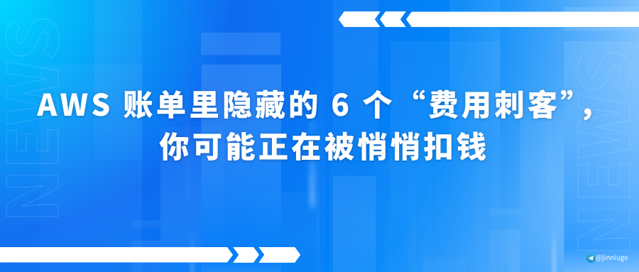 AWS 账单里隐藏的 6 个“费用刺客”，你可能正在被悄悄扣钱