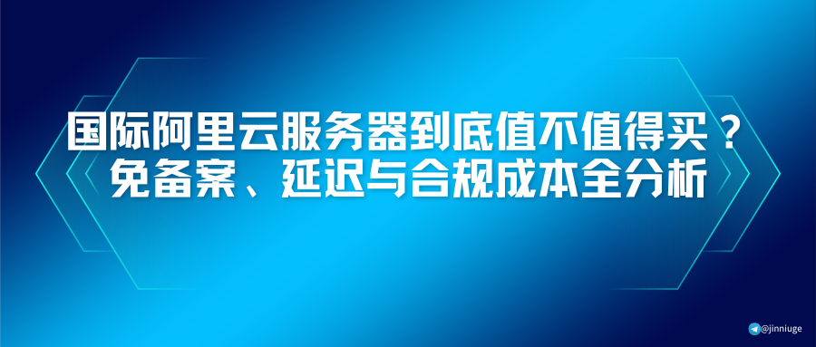 国际阿里云服务器到底值不值得买？免备案、延迟与合规成本全分析
