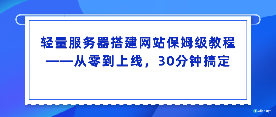 轻量服务器搭建网站保姆级教程——从零到上线，30分钟搞定