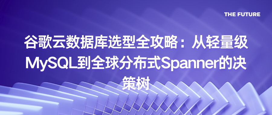 谷歌云数据库选型全攻略：从轻量级MySQL到全球分布式Spanner的决策树