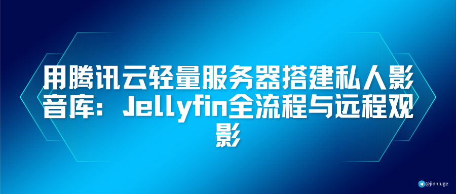 用腾讯云轻量服务器搭建私人影音库：Jellyfin全流程与远程观影