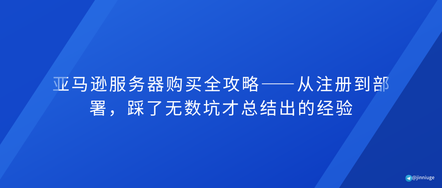 亚马逊服务器购买全攻略——从注册到部署，踩了无数坑才总结出的经验
