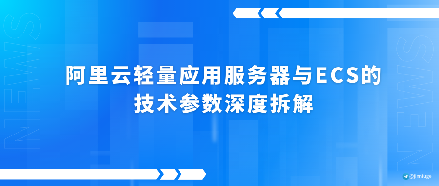阿里云轻量应用服务器与ECS的技术参数深度拆解