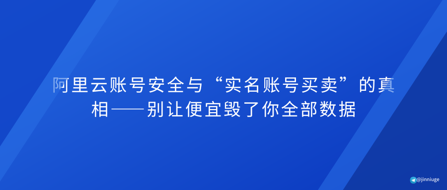 阿里云账号安全与“实名账号买卖”的真相——别让便宜毁了你全部数据