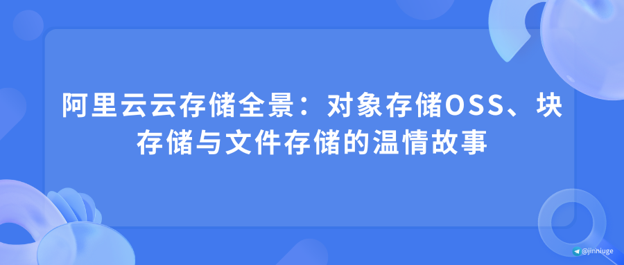 阿里云云存储全景：对象存储OSS、块存储与文件存储的温情故事