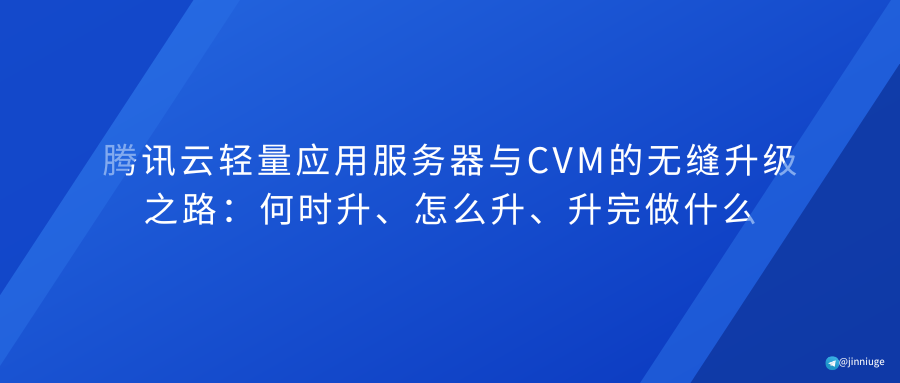 腾讯云轻量应用服务器与CVM的无缝升级之路：何时升、怎么升、升完做什么