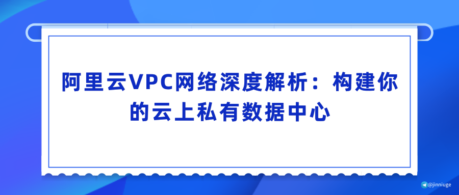 阿里云VPC网络深度解析：构建你的云上私有数据中心