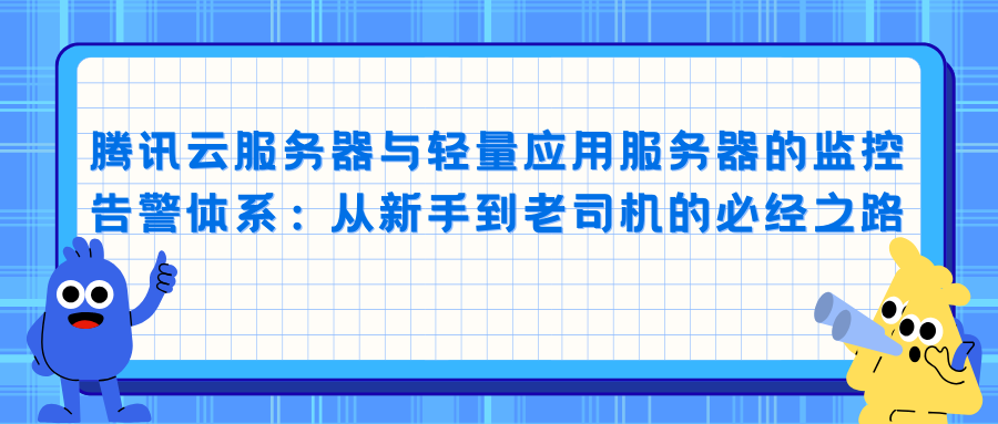 腾讯云服务器与轻量应用服务器的监控告警体系：从新手到老司机的必经之路
