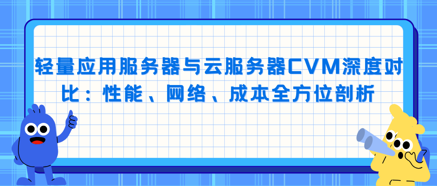 轻量应用服务器与云服务器CVM深度对比：性能、网络、成本全方位剖析