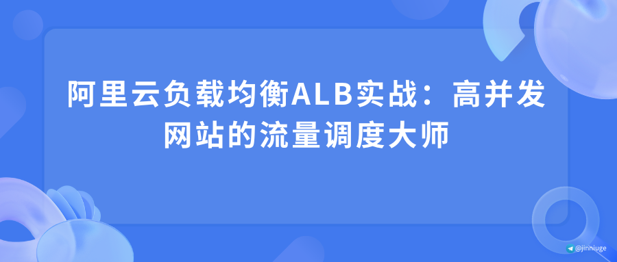 阿里云负载均衡ALB实战：高并发网站的流量调度大师