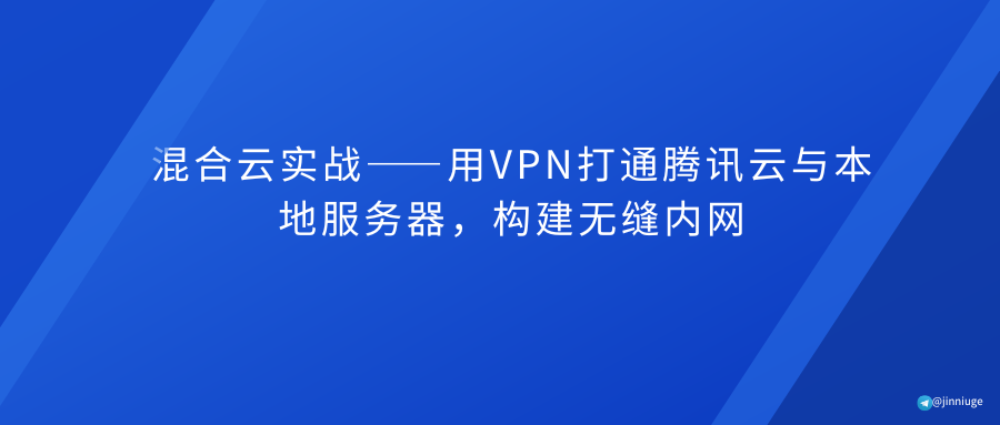 混合云实战——用VPN打通腾讯云与本地服务器，构建无缝内网