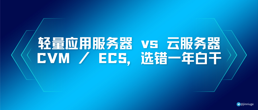 轻量应用服务器 vs 云服务器 CVM / ECS，选错一年白干