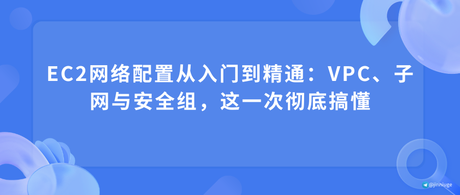 EC2网络配置从入门到精通：VPC、子网与安全组，这一次彻底搞懂