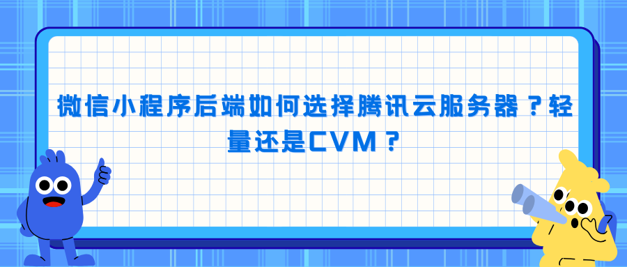 微信小程序后端如何选择腾讯云服务器？轻量还是CVM？
