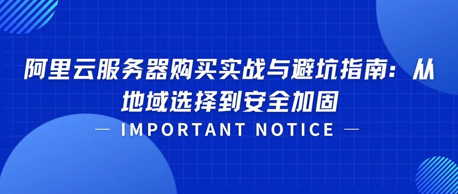 阿里云服务器购买实战与避坑指南：从地域选择到安全加固