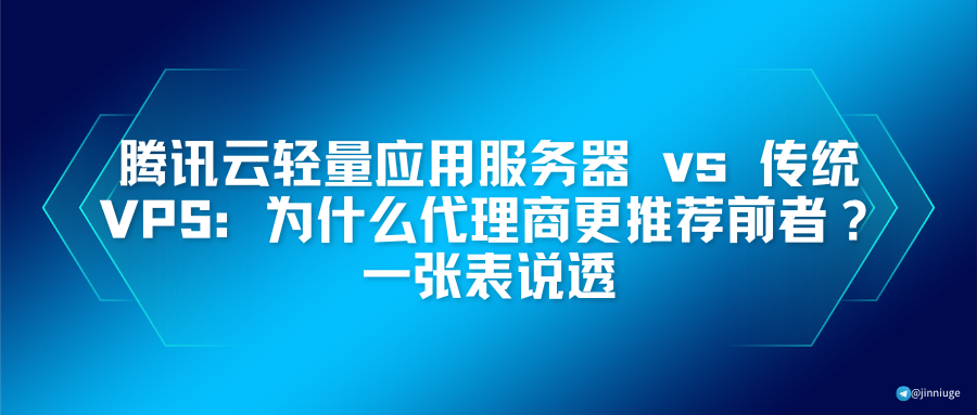 腾讯云轻量应用服务器 vs 传统VPS：为什么代理商更推荐前者？一张表说透
