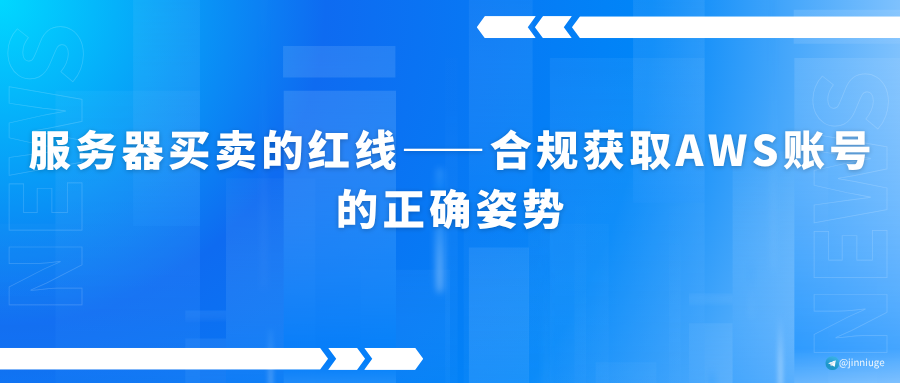 服务器买卖的红线——合规获取AWS账号的正确姿势