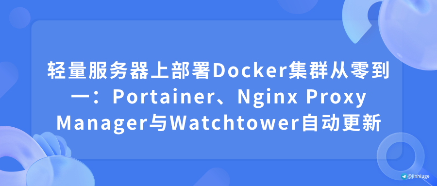 轻量服务器上部署Docker集群从零到一：Portainer、Nginx Proxy Manager与Watchtower自动更新