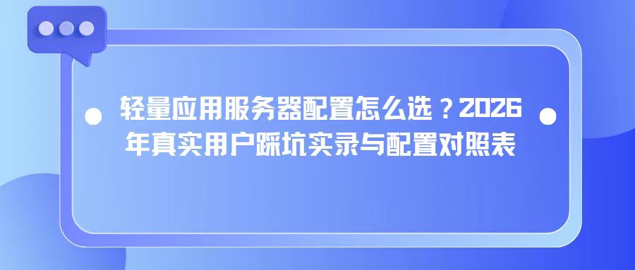 轻量应用服务器配置怎么选？2026年真实用户踩坑实录与配置对照表