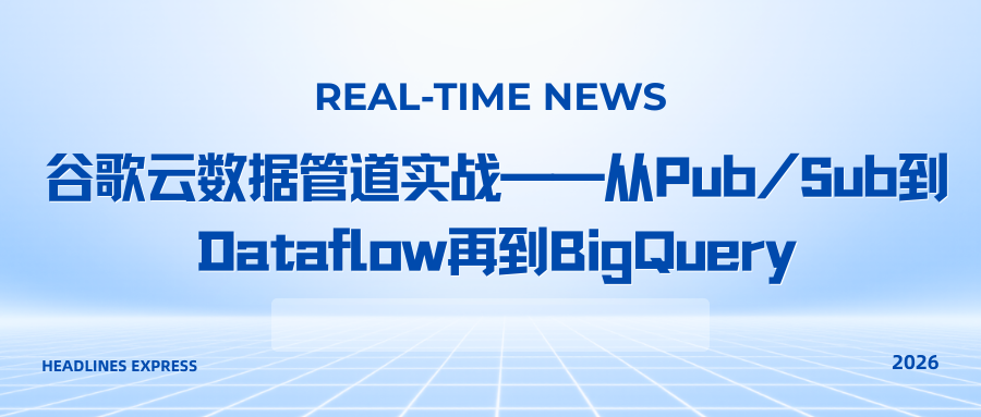 谷歌云数据管道实战——从Pub/Sub到Dataflow再到BigQuery