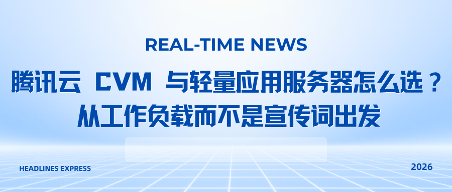 腾讯云 CVM 与轻量应用服务器怎么选？从工作负载而不是宣传词出发