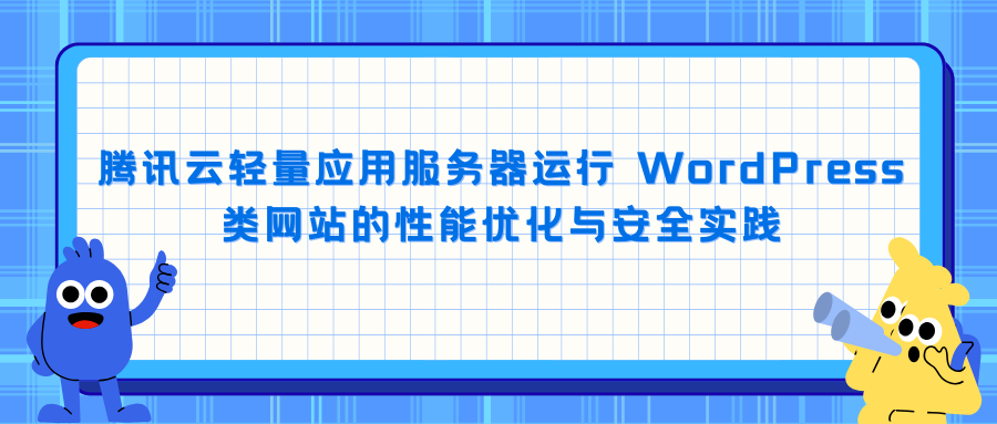 腾讯云轻量应用服务器运行 WordPress 类网站的性能优化与安全实践