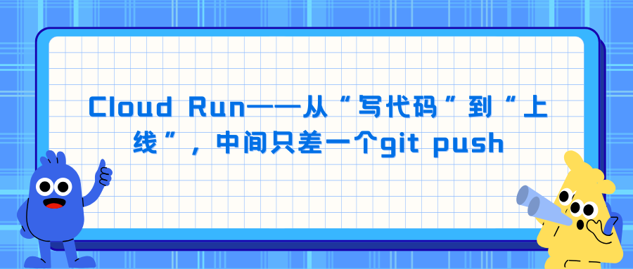Cloud Run——从“写代码”到“上线”，中间只差一个git push