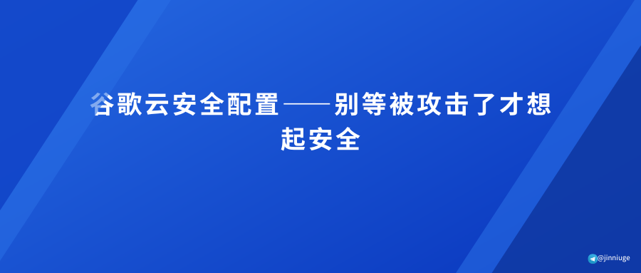 谷歌云安全配置——别等被攻击了才想起安全