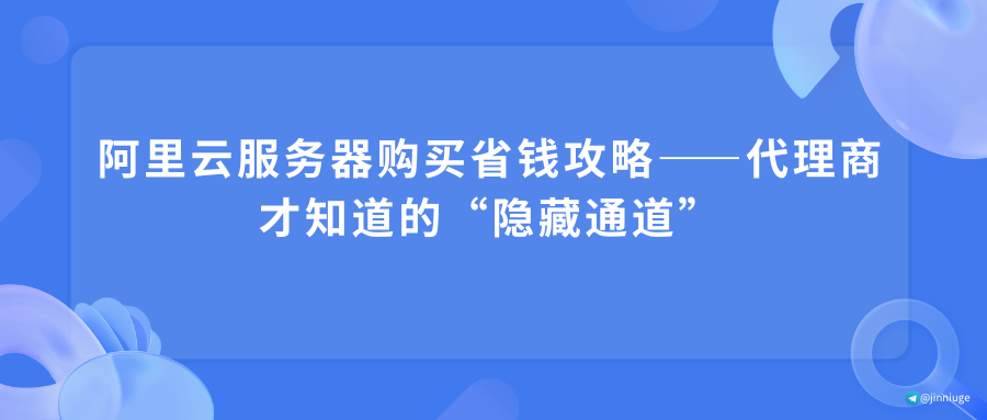 阿里云服务器购买省钱攻略——代理商才知道的“隐藏通道”