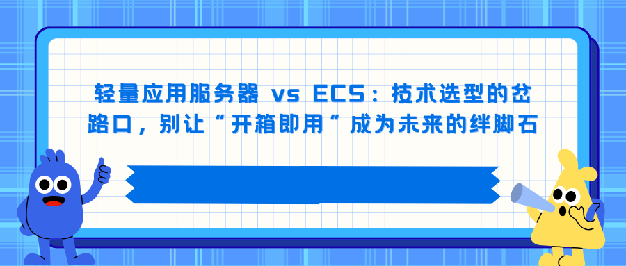轻量应用服务器 vs ECS：技术选型的岔路口，别让“开箱即用”成为未来的绊脚石