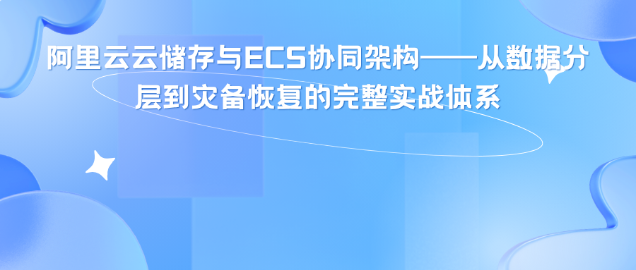 阿里云云储存与ECS协同架构——从数据分层到灾备恢复的完整实战体系
