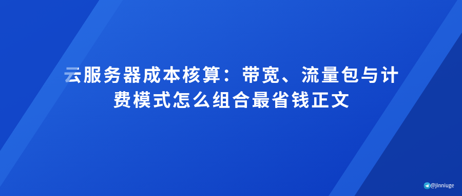 云服务器成本核算：带宽、流量包与计费模式怎么组合最省钱正文