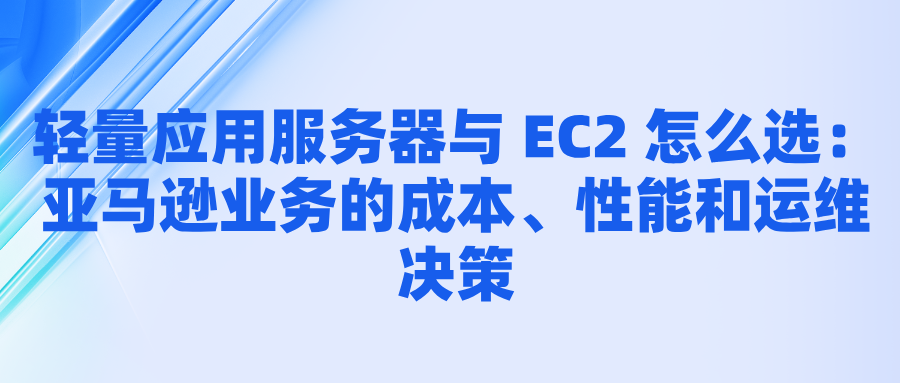 轻量应用服务器与 EC2 怎么选：亚马逊业务的成本、性能和运维决策
